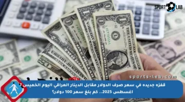 قفزة جديدة في سعر صرف الدولار مقابل الدينار العراقي اليوم الخميس 7 أغسطس 2025.. كم بلغ سعر 100 دولار؟
